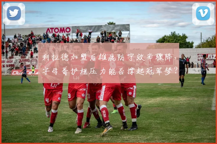 利拉德加盟后雄鹿防守效率骤降，字母哥护框压力能否撑起冠军梦？