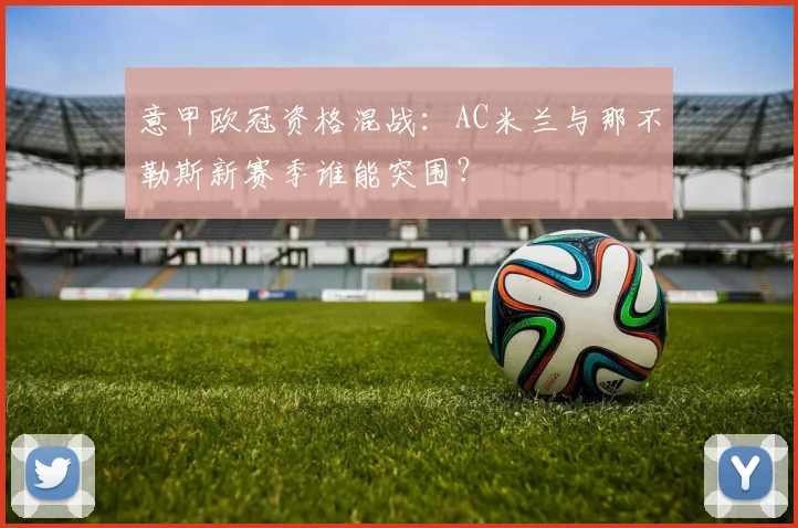 意甲欧冠资格混战:AC米兰与那不勒斯新赛季谁能突围?
