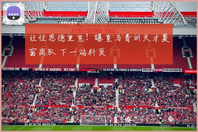 让位恩德里克！曝皇马青训天才夏窗离队 下一站科莫