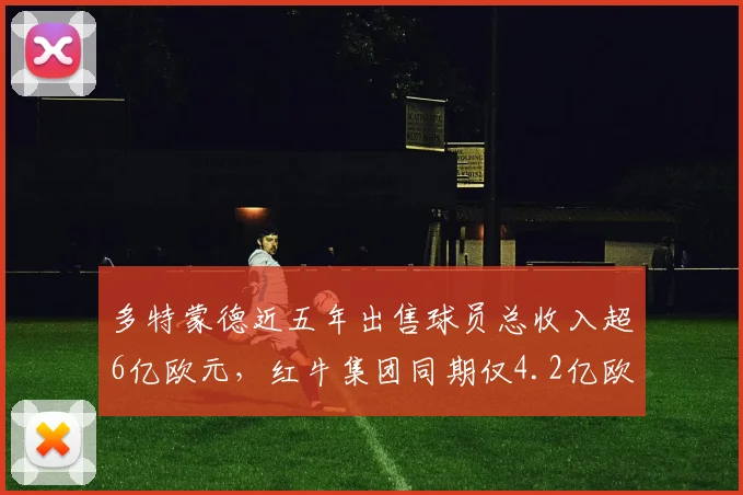 多特蒙德近五年出售球员总收入超6亿欧元,红牛集团同期仅4.2亿欧