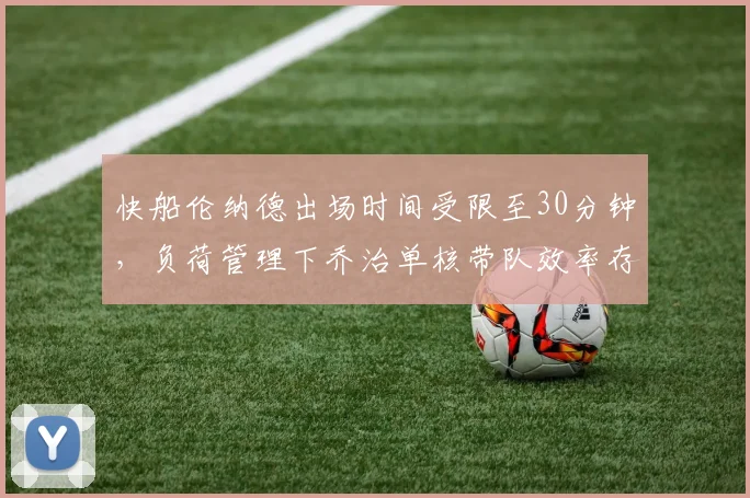 快船伦纳德出场时间受限至30分钟,负荷管理下乔治单核带队效率存疑