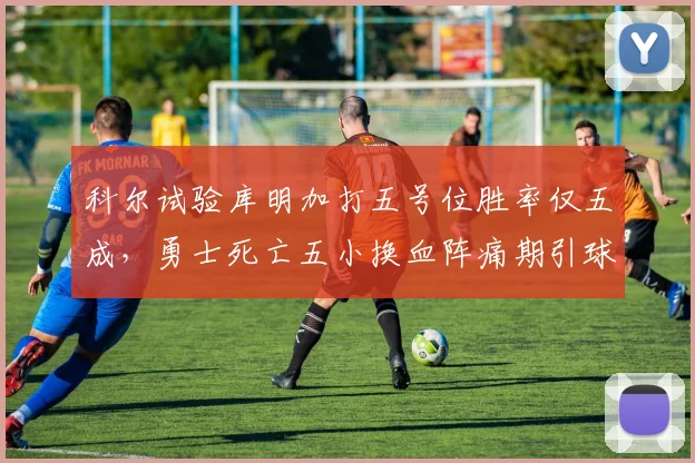科尔试验库明加打五号位胜率仅五成，勇士死亡五小换血阵痛期引球迷不满